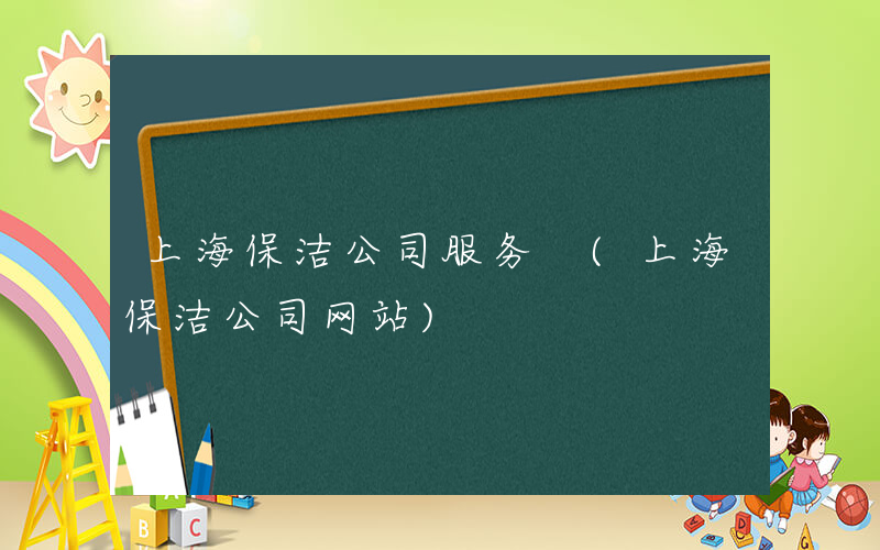 上海保洁公司服务 (上海保洁公司网站)
